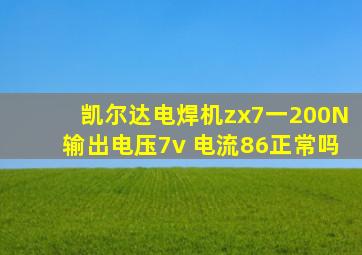 凯尔达电焊机zx7一200N输出电压7v 电流86正常吗